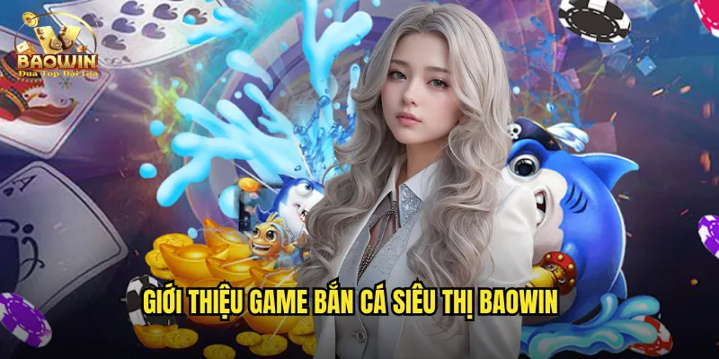 Giới thiệu game bắn cá siêu thị baowin