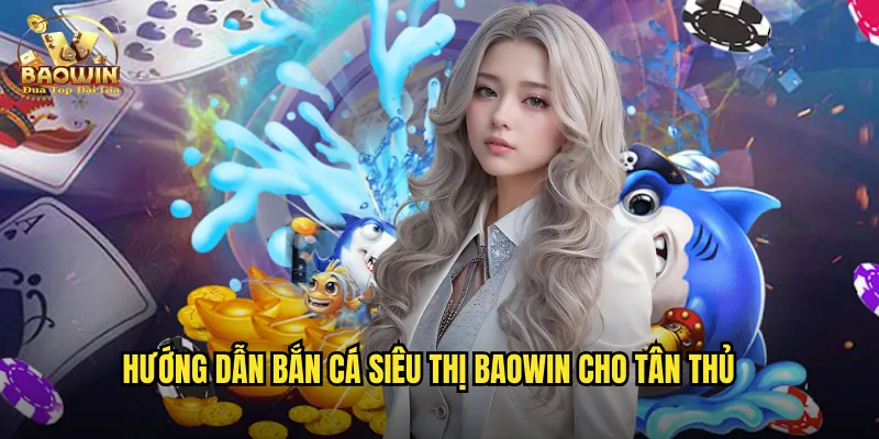 Hướng dẫn bắn cá siêu thị baowin cho tân thủ